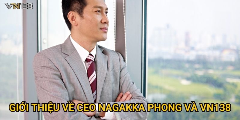 Giới thiệu về CEO Nagakka Phong và Vn138