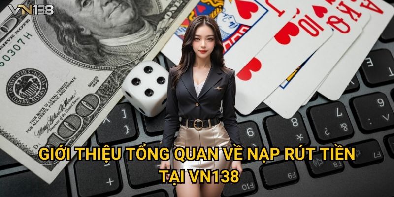 Giới thiệu tổng quan về nạp rút tiền tại Vn138