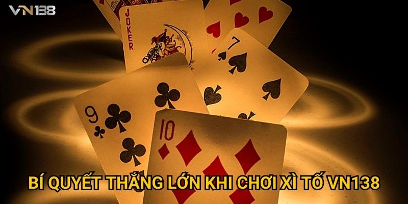 Bí quyết thắng lớn khi chơi Xì Tố Vn138